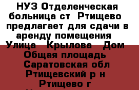 НУЗ“Отделенческая больница ст. Ртищево1 предлагает для сдачи в аренду помещения › Улица ­ Крылова › Дом ­ 1 › Общая площадь ­ 860 - Саратовская обл., Ртищевский р-н, Ртищево г. Недвижимость » Помещения аренда   